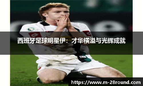西班牙足球明星伊：才华横溢与光辉成就