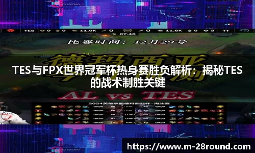 TES与FPX世界冠军杯热身赛胜负解析：揭秘TES的战术制胜关键