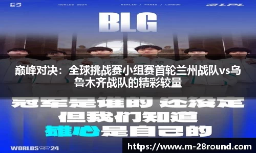 巅峰对决：全球挑战赛小组赛首轮兰州战队vs乌鲁木齐战队的精彩较量