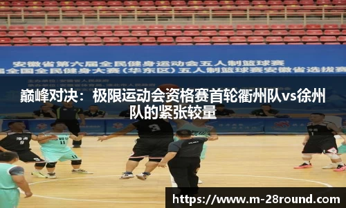 巅峰对决：极限运动会资格赛首轮衢州队vs徐州队的紧张较量