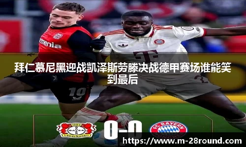 拜仁慕尼黑迎战凯泽斯劳滕决战德甲赛场谁能笑到最后