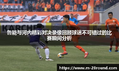 鲁能与河内精彩对决录像回顾球迷不可错过的比赛瞬间分析